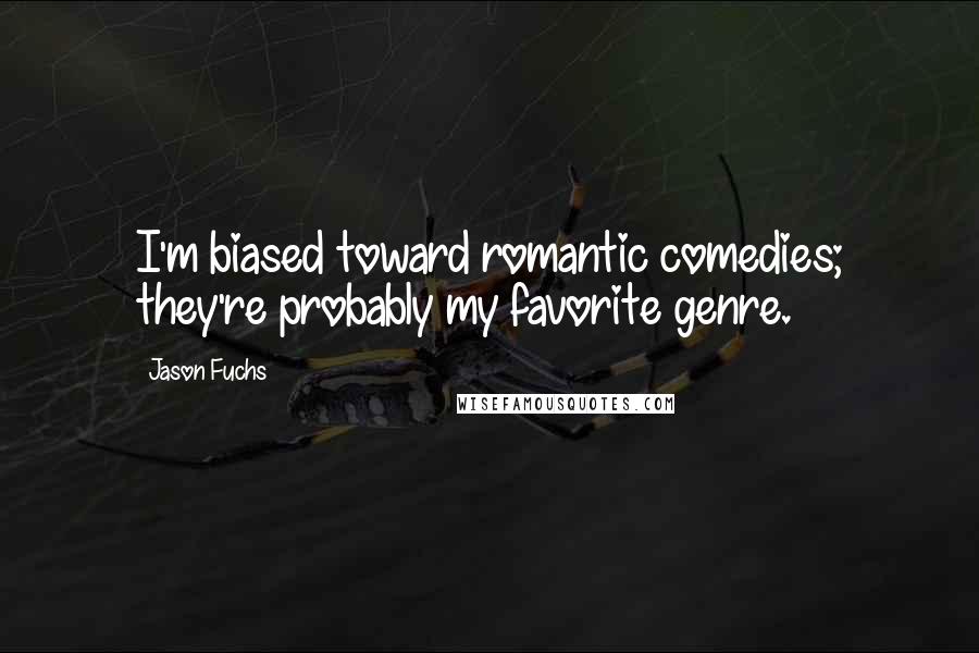 Jason Fuchs Quotes: I'm biased toward romantic comedies; they're probably my favorite genre.