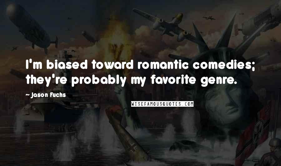 Jason Fuchs Quotes: I'm biased toward romantic comedies; they're probably my favorite genre.