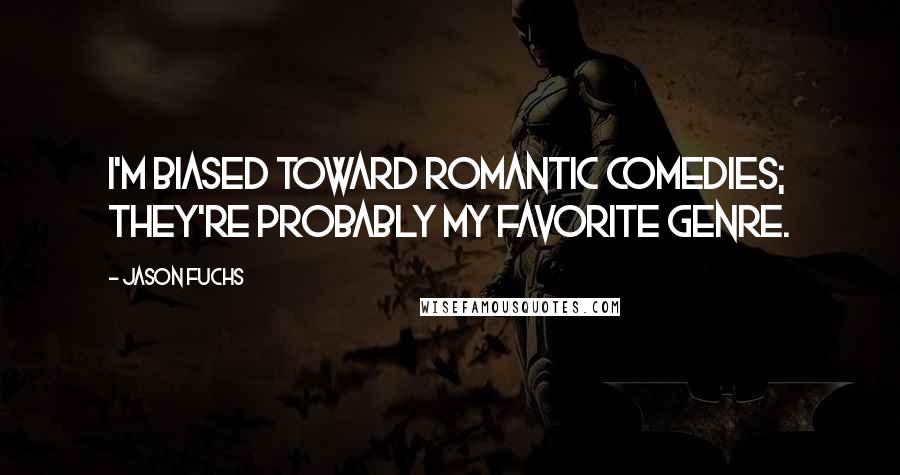 Jason Fuchs Quotes: I'm biased toward romantic comedies; they're probably my favorite genre.