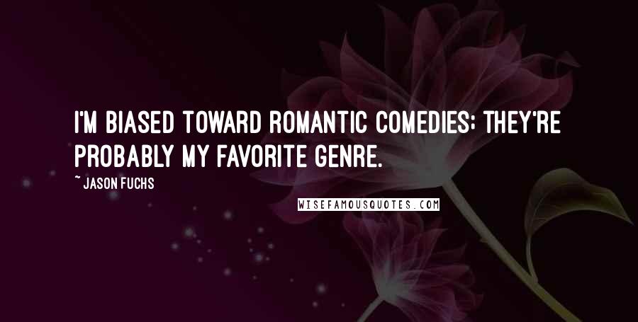 Jason Fuchs Quotes: I'm biased toward romantic comedies; they're probably my favorite genre.