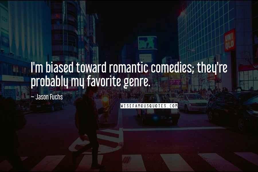 Jason Fuchs Quotes: I'm biased toward romantic comedies; they're probably my favorite genre.