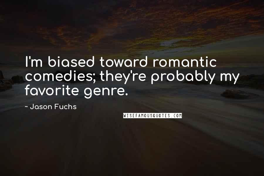 Jason Fuchs Quotes: I'm biased toward romantic comedies; they're probably my favorite genre.