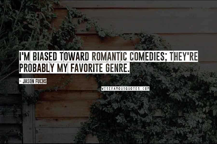 Jason Fuchs Quotes: I'm biased toward romantic comedies; they're probably my favorite genre.