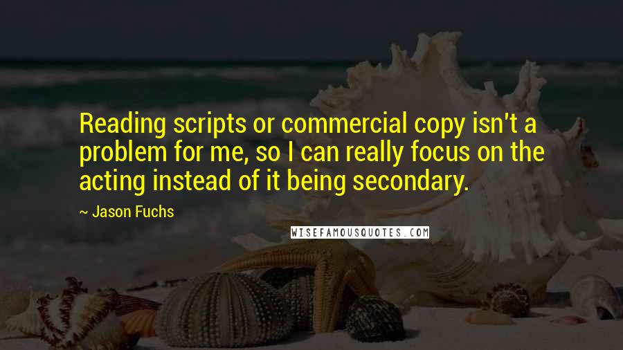 Jason Fuchs Quotes: Reading scripts or commercial copy isn't a problem for me, so I can really focus on the acting instead of it being secondary.