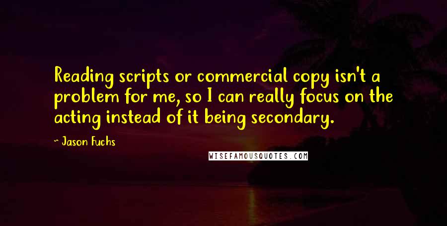 Jason Fuchs Quotes: Reading scripts or commercial copy isn't a problem for me, so I can really focus on the acting instead of it being secondary.