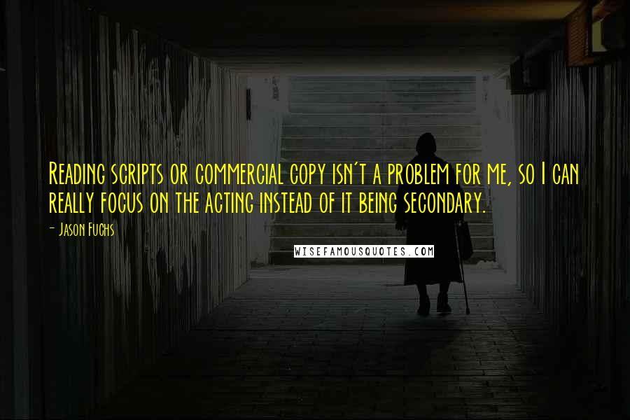 Jason Fuchs Quotes: Reading scripts or commercial copy isn't a problem for me, so I can really focus on the acting instead of it being secondary.