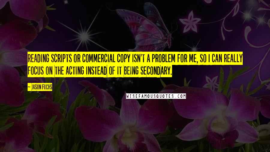 Jason Fuchs Quotes: Reading scripts or commercial copy isn't a problem for me, so I can really focus on the acting instead of it being secondary.