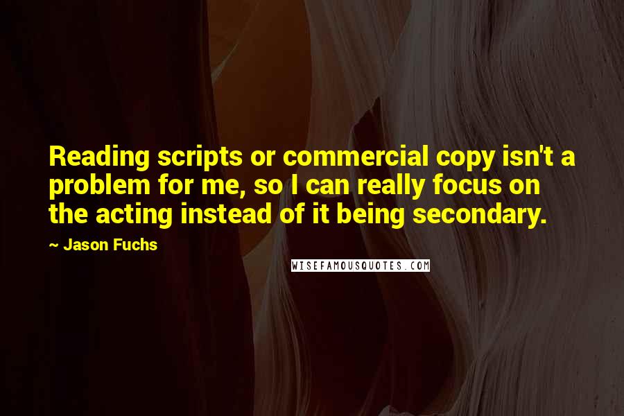 Jason Fuchs Quotes: Reading scripts or commercial copy isn't a problem for me, so I can really focus on the acting instead of it being secondary.