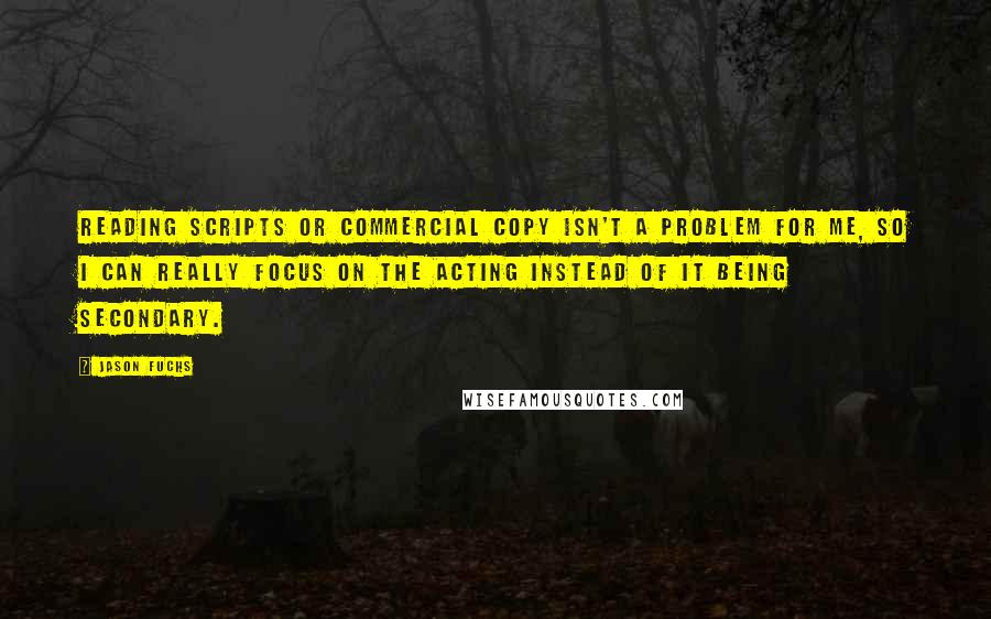 Jason Fuchs Quotes: Reading scripts or commercial copy isn't a problem for me, so I can really focus on the acting instead of it being secondary.