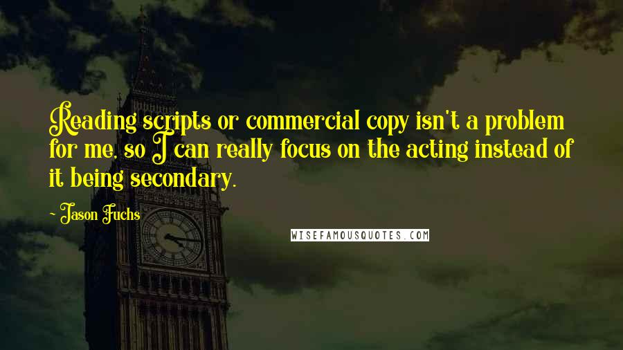 Jason Fuchs Quotes: Reading scripts or commercial copy isn't a problem for me, so I can really focus on the acting instead of it being secondary.