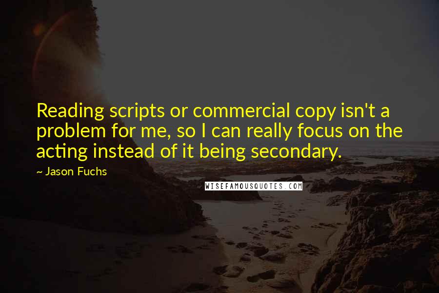 Jason Fuchs Quotes: Reading scripts or commercial copy isn't a problem for me, so I can really focus on the acting instead of it being secondary.