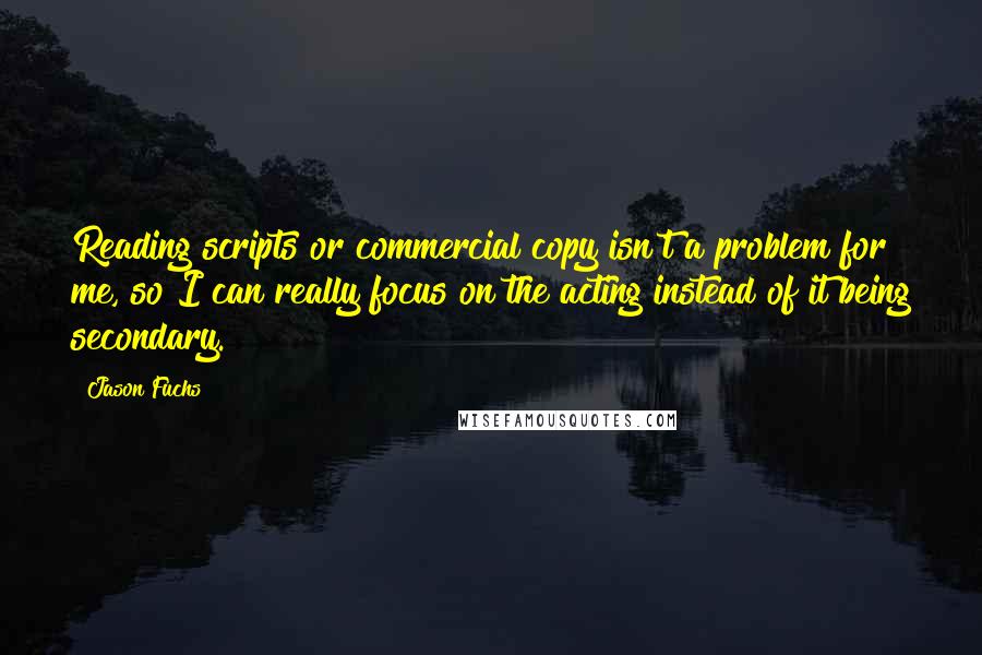 Jason Fuchs Quotes: Reading scripts or commercial copy isn't a problem for me, so I can really focus on the acting instead of it being secondary.