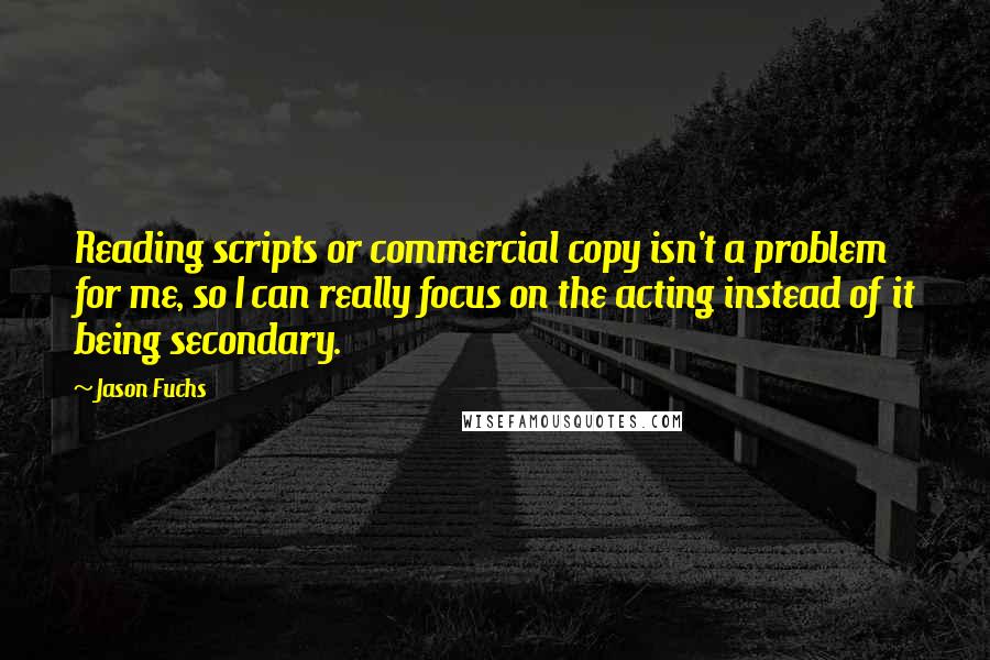Jason Fuchs Quotes: Reading scripts or commercial copy isn't a problem for me, so I can really focus on the acting instead of it being secondary.