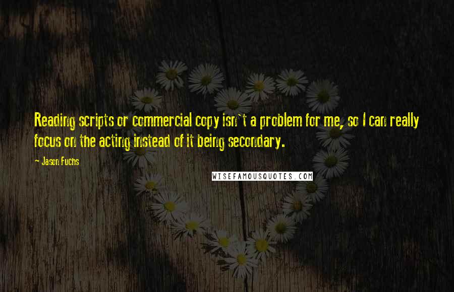 Jason Fuchs Quotes: Reading scripts or commercial copy isn't a problem for me, so I can really focus on the acting instead of it being secondary.