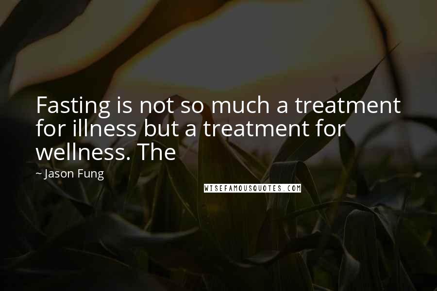 Jason Fung Quotes: Fasting is not so much a treatment for illness but a treatment for wellness. The