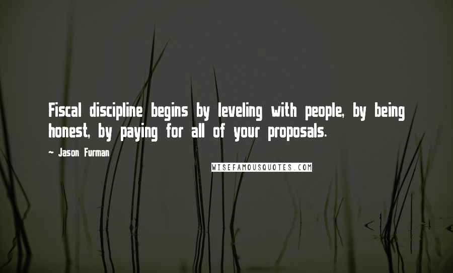 Jason Furman Quotes: Fiscal discipline begins by leveling with people, by being honest, by paying for all of your proposals.