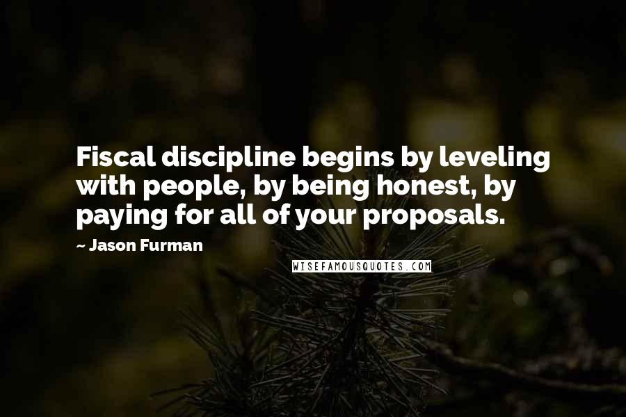 Jason Furman Quotes: Fiscal discipline begins by leveling with people, by being honest, by paying for all of your proposals.