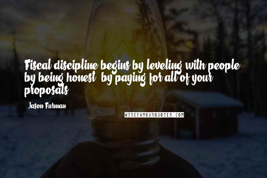 Jason Furman Quotes: Fiscal discipline begins by leveling with people, by being honest, by paying for all of your proposals.