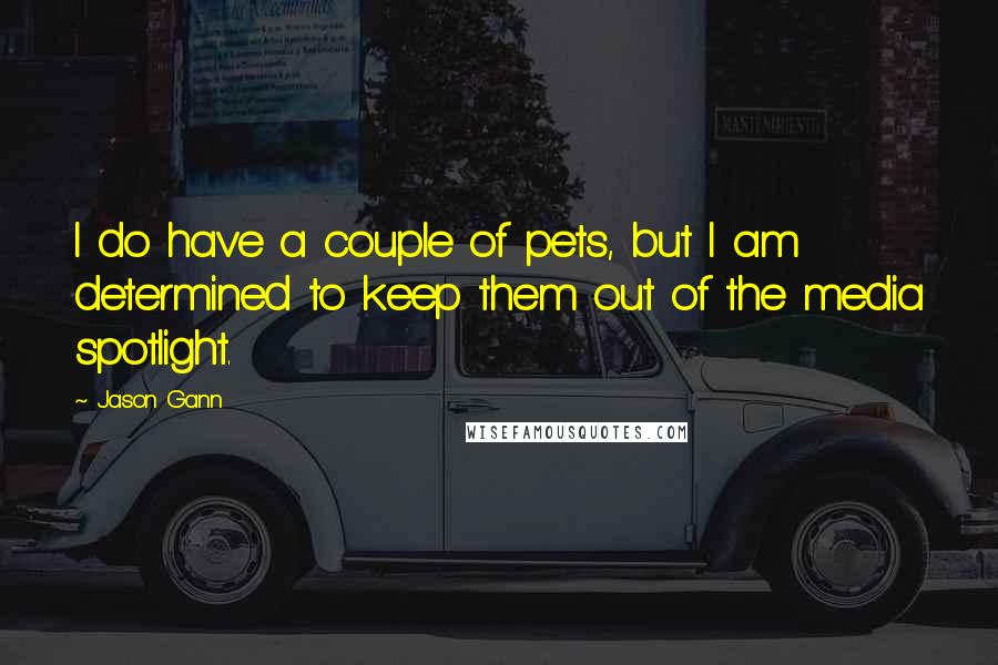 Jason Gann Quotes: I do have a couple of pets, but I am determined to keep them out of the media spotlight.