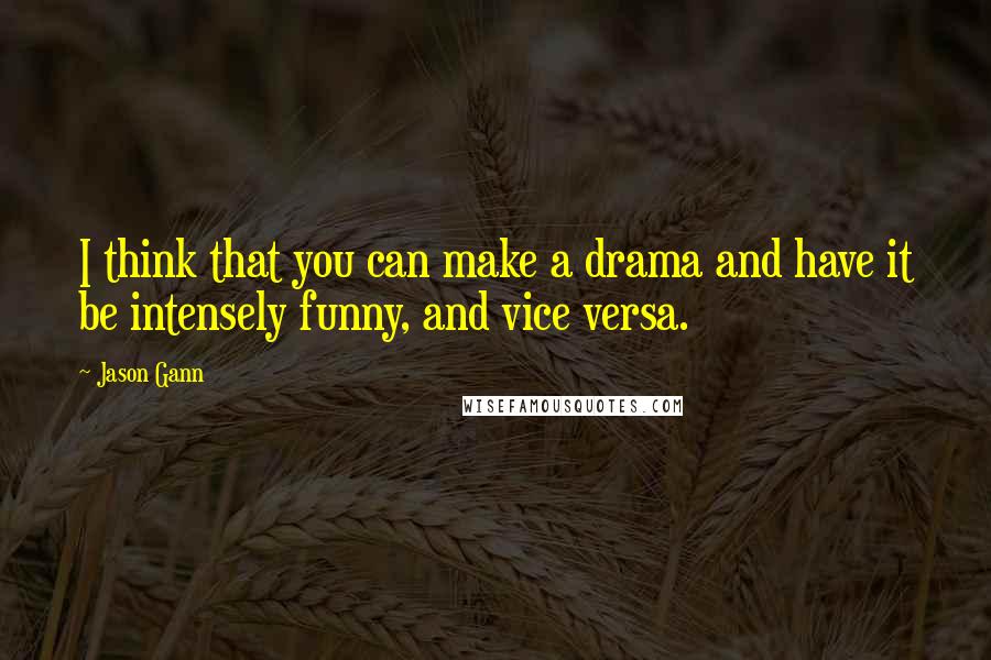 Jason Gann Quotes: I think that you can make a drama and have it be intensely funny, and vice versa.