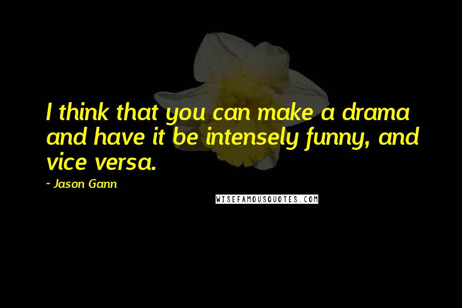 Jason Gann Quotes: I think that you can make a drama and have it be intensely funny, and vice versa.