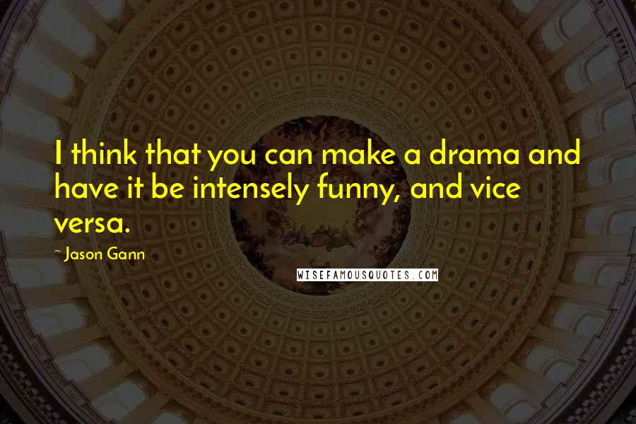 Jason Gann Quotes: I think that you can make a drama and have it be intensely funny, and vice versa.