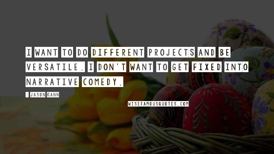 Jason Gann Quotes: I want to do different projects and be versatile. I don't want to get fixed into narrative comedy.