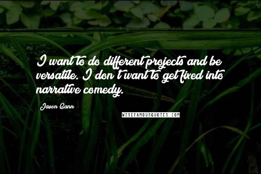 Jason Gann Quotes: I want to do different projects and be versatile. I don't want to get fixed into narrative comedy.