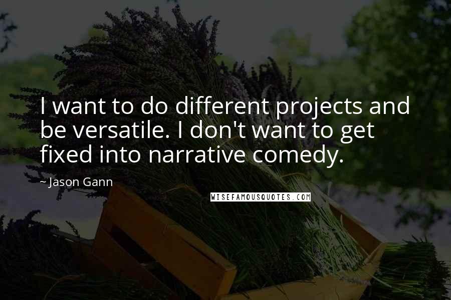 Jason Gann Quotes: I want to do different projects and be versatile. I don't want to get fixed into narrative comedy.