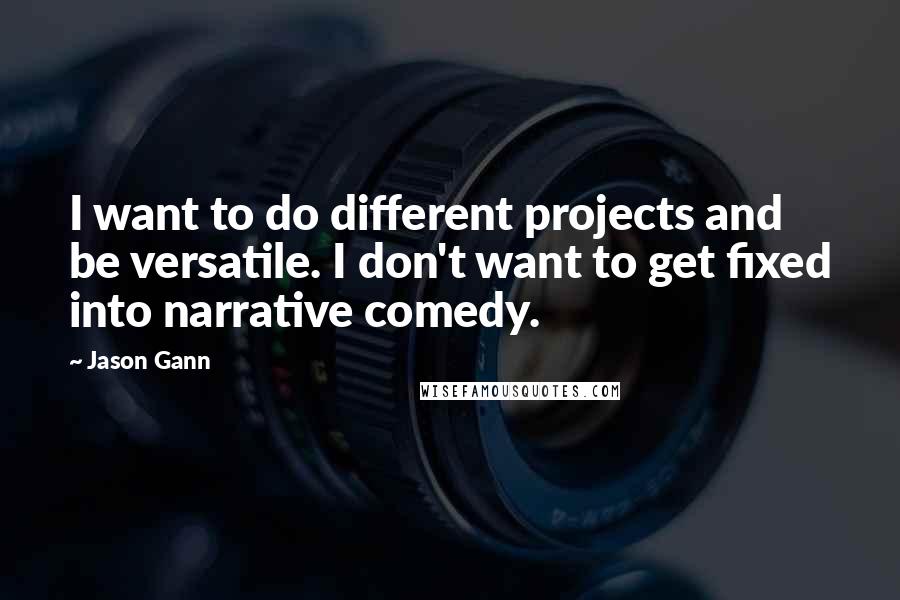 Jason Gann Quotes: I want to do different projects and be versatile. I don't want to get fixed into narrative comedy.