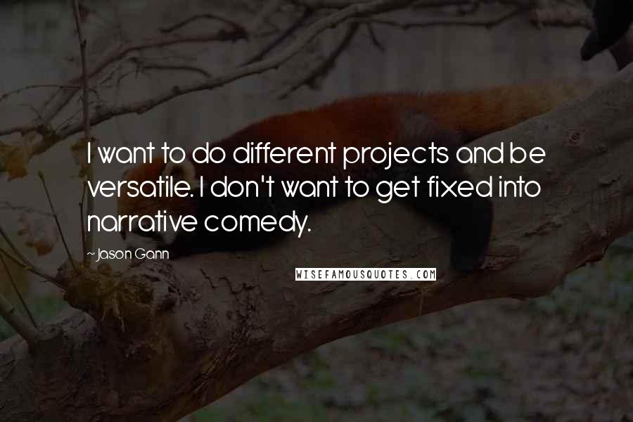 Jason Gann Quotes: I want to do different projects and be versatile. I don't want to get fixed into narrative comedy.