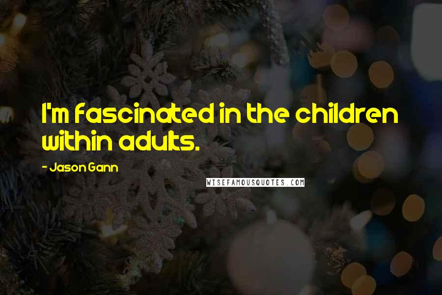 Jason Gann Quotes: I'm fascinated in the children within adults.