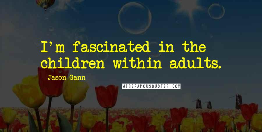 Jason Gann Quotes: I'm fascinated in the children within adults.