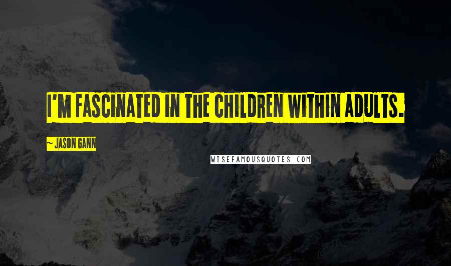 Jason Gann Quotes: I'm fascinated in the children within adults.
