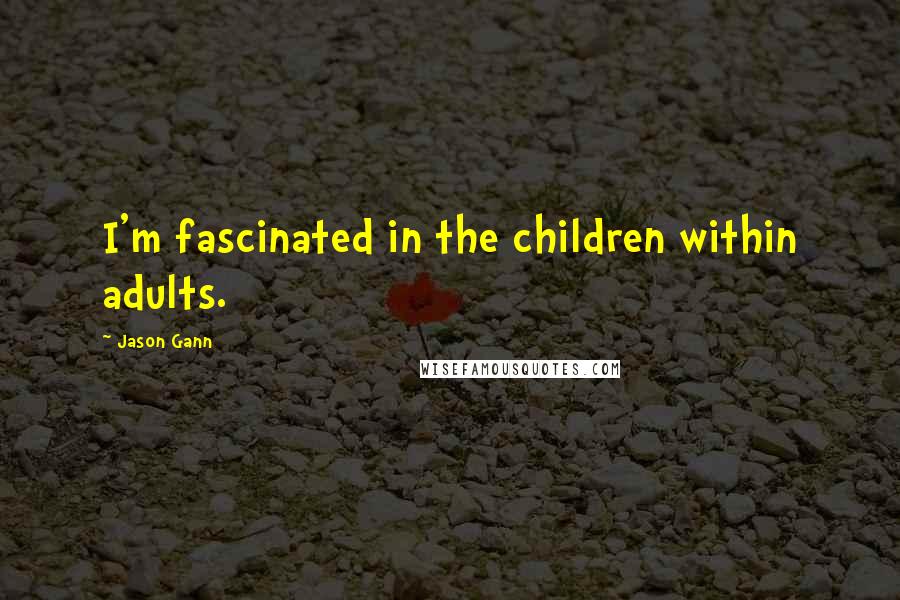 Jason Gann Quotes: I'm fascinated in the children within adults.