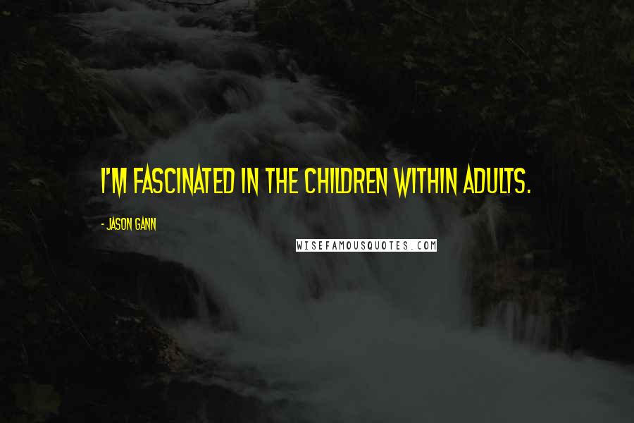 Jason Gann Quotes: I'm fascinated in the children within adults.