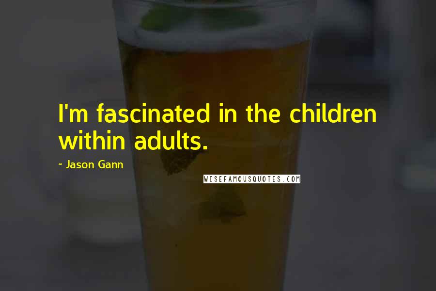 Jason Gann Quotes: I'm fascinated in the children within adults.