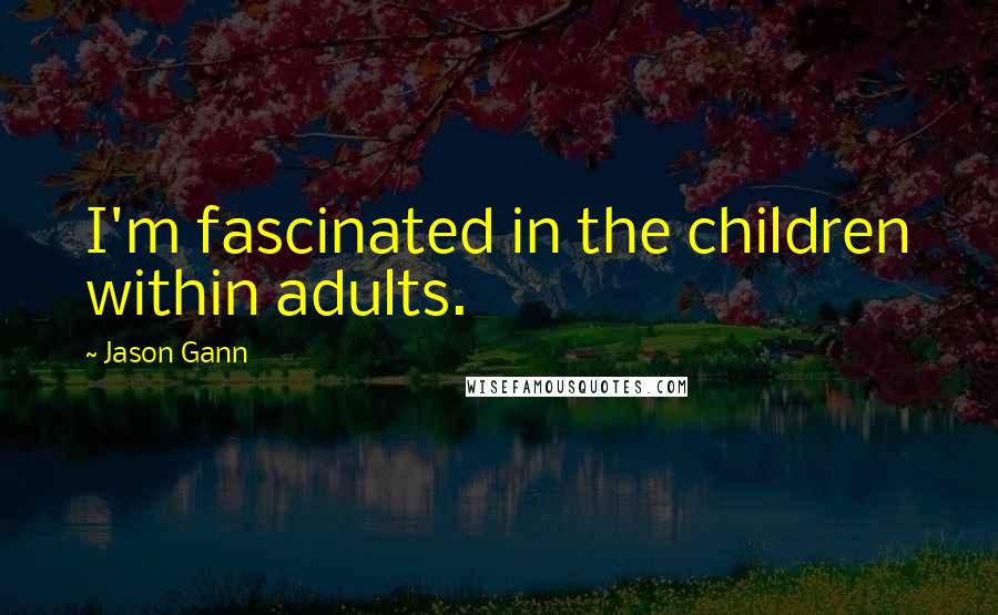 Jason Gann Quotes: I'm fascinated in the children within adults.