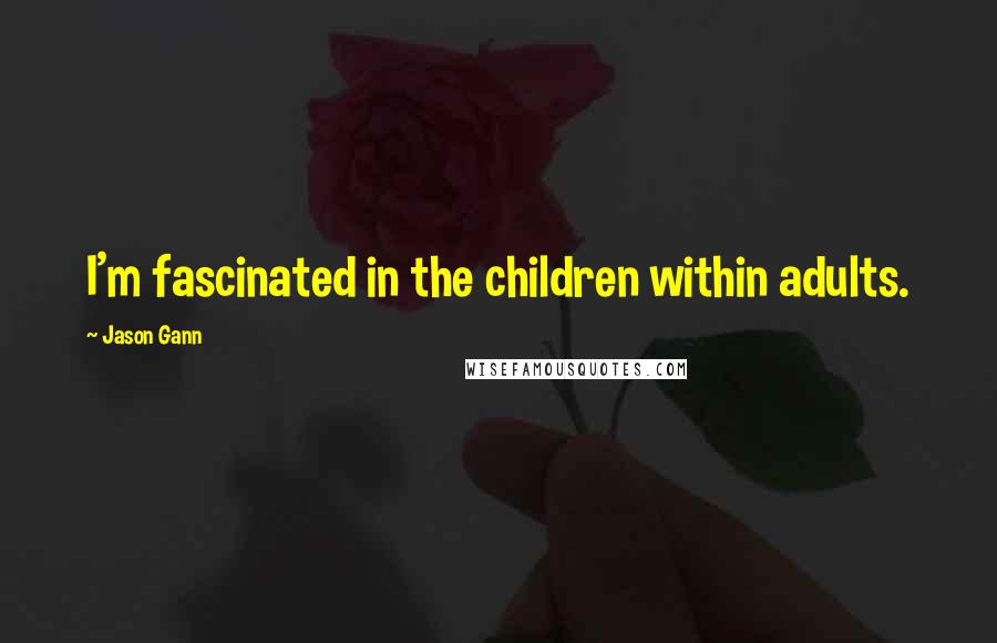 Jason Gann Quotes: I'm fascinated in the children within adults.