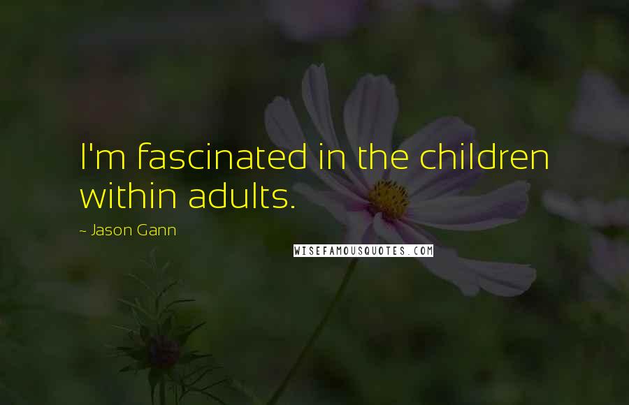 Jason Gann Quotes: I'm fascinated in the children within adults.