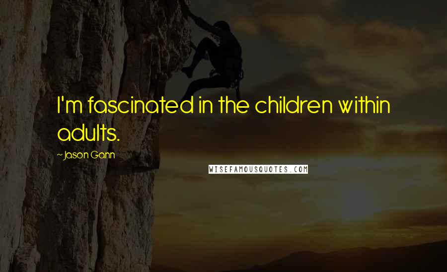 Jason Gann Quotes: I'm fascinated in the children within adults.