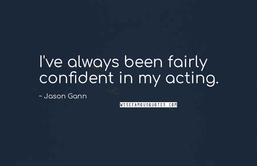 Jason Gann Quotes: I've always been fairly confident in my acting.