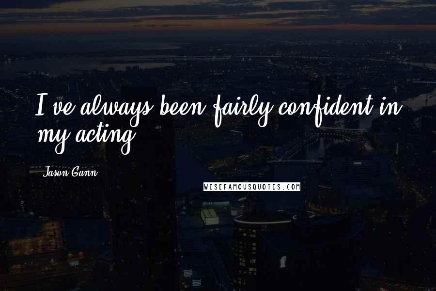 Jason Gann Quotes: I've always been fairly confident in my acting.