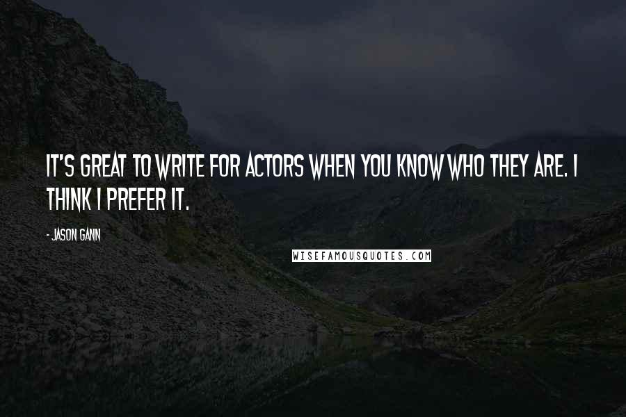 Jason Gann Quotes: It's great to write for actors when you know who they are. I think I prefer it.