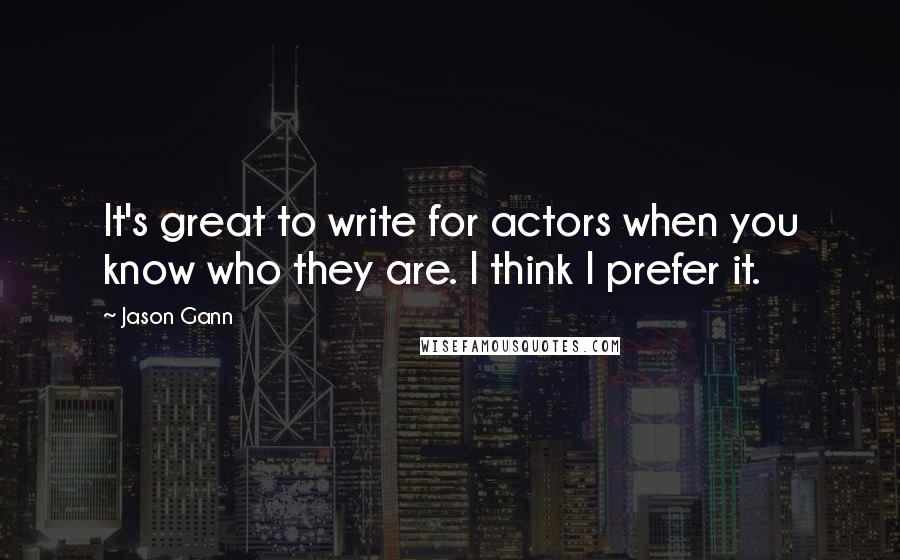 Jason Gann Quotes: It's great to write for actors when you know who they are. I think I prefer it.