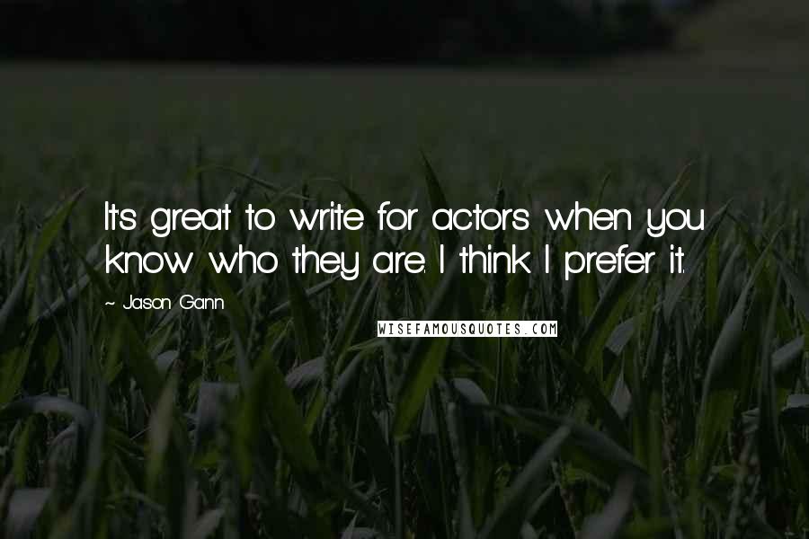 Jason Gann Quotes: It's great to write for actors when you know who they are. I think I prefer it.