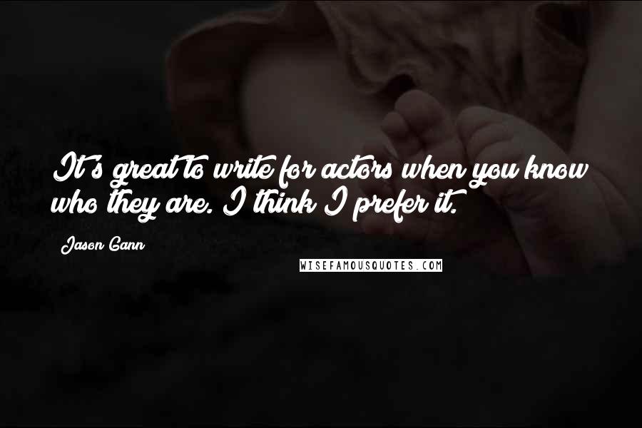 Jason Gann Quotes: It's great to write for actors when you know who they are. I think I prefer it.