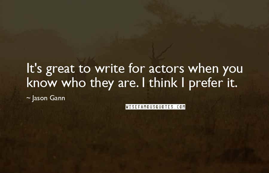 Jason Gann Quotes: It's great to write for actors when you know who they are. I think I prefer it.