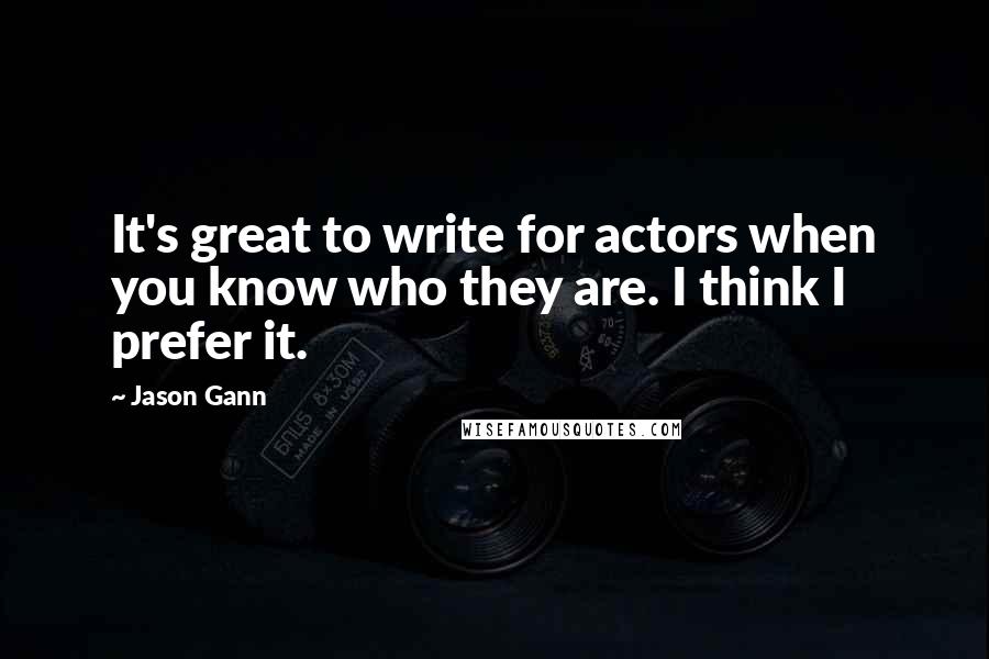 Jason Gann Quotes: It's great to write for actors when you know who they are. I think I prefer it.