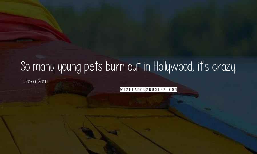 Jason Gann Quotes: So many young pets burn out in Hollywood, it's crazy.